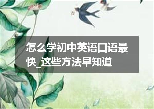 怎么学初中英语口语最快_这些方法早知道