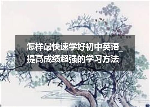 怎样最快速学好初中英语_提高成绩超强的学习方法