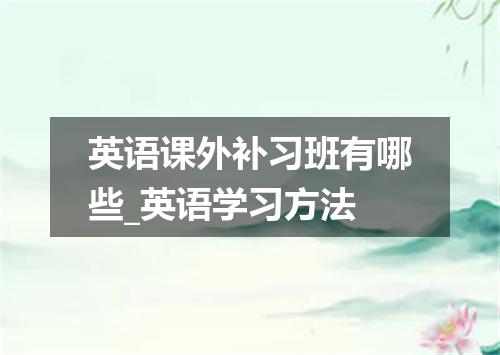 英语课外补习班有哪些_英语学习方法