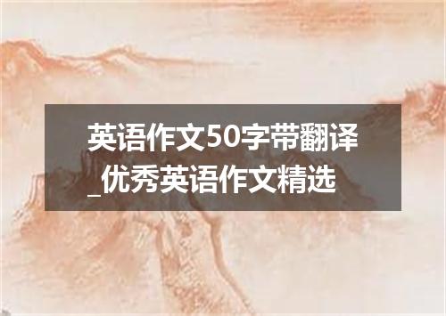 英语作文50字带翻译_优秀英语作文精选