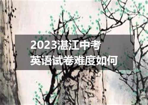 2023湛江中考英语试卷难度如何