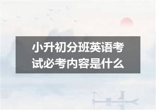 小升初分班英语考试必考内容是什么