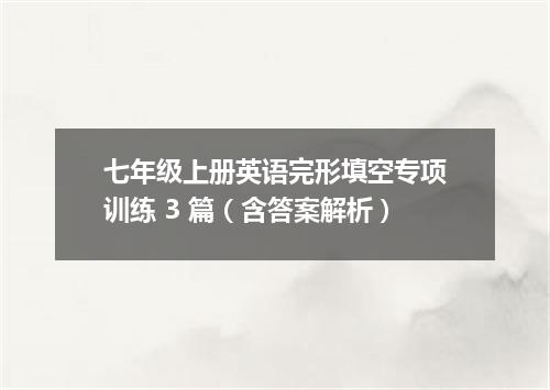 七年级上册英语完形填空专项训练 3 篇(含答案解析)