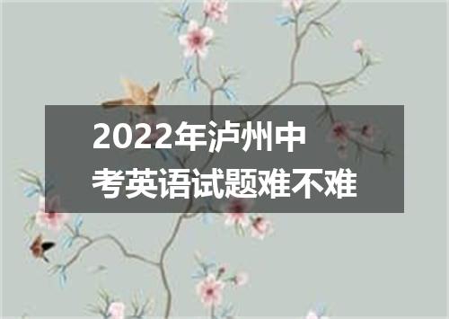 2022年泸州中考英语试题难不难