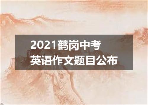 2021鹤岗中考英语作文题目公布