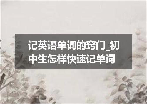 记英语单词的窍门_初中生怎样快速记单词
