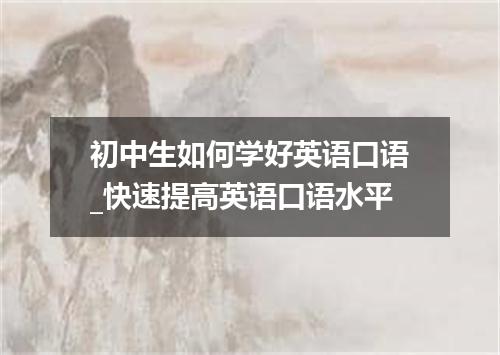初中生如何学好英语口语_快速提高英语口语水平