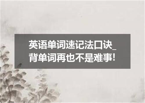 英语单词速记法口诀_背单词再也不是难事!