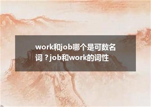 work和job哪个是可数名词?job和work的词性