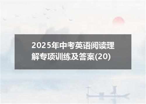 2025年中考英语阅读理解专项训练及答案(20)