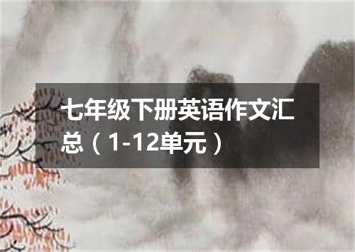 七年级下册英语作文汇总(1-12单元)