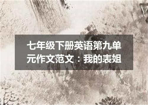 七年级下册英语第九单元作文范文:我的表姐