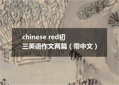 chinese red初三英语作文两篇(带中文)