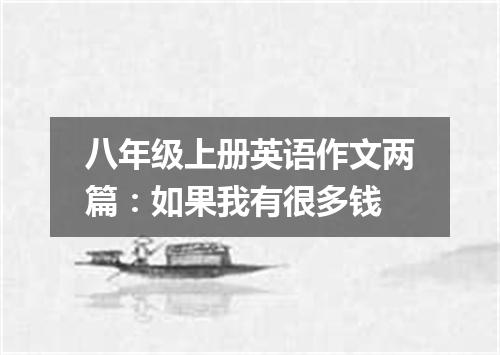 八年级上册英语作文两篇:如果我有很多钱