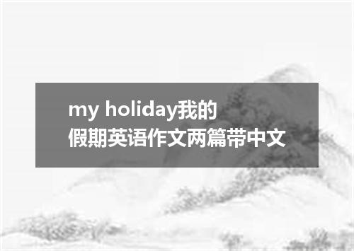 my holiday我的假期英语作文两篇带中文