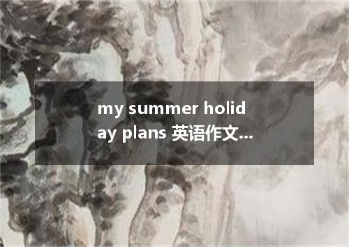 my summer holiday plans 英语作文两篇(带中文)