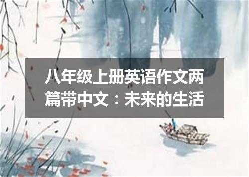 八年级上册英语作文两篇带中文:未来的生活
