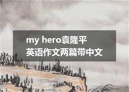 my hero袁隆平英语作文两篇带中文