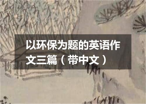 以环保为题的英语作文三篇(带中文)