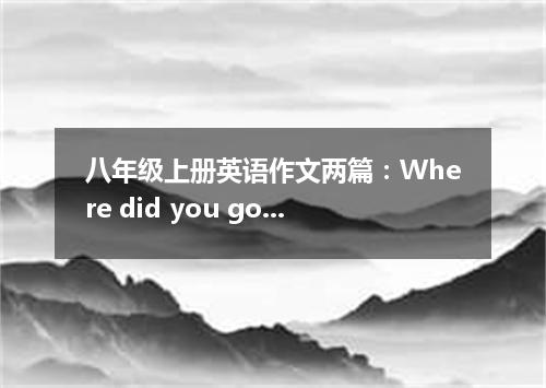 八年级上册英语作文两篇:Where did you go on vacation?