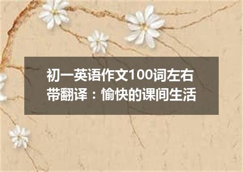 初一英语作文100词左右带翻译:愉快的课间生活
