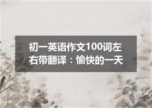 初一英语作文100词左右带翻译:愉快的一天