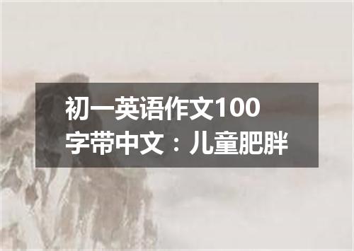 初一英语作文100字带中文:儿童肥胖