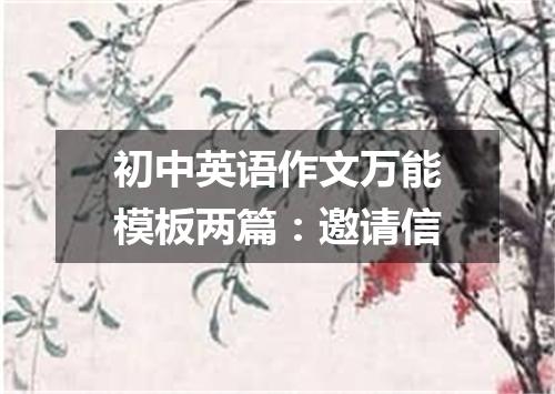 初中英语作文万能模板两篇:邀请信