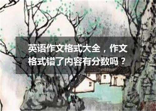 英语作文格式大全,作文格式错了内容有分数吗?
