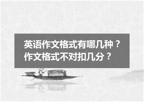 英语作文格式有哪几种？作文格式不对扣几分？