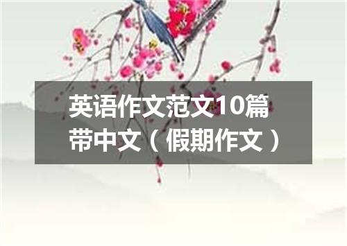 英语作文范文10篇带中文(假期作文)
