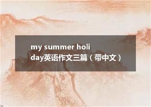 my summer holiday英语作文三篇(带中文)