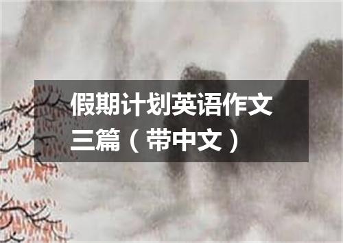 假期计划英语作文三篇(带中文)