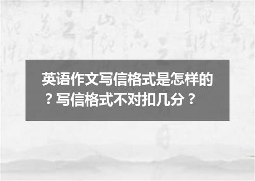 英语作文写信格式是怎样的?写信格式不对扣几分?