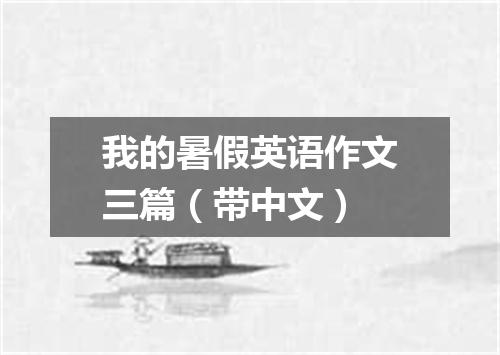 我的暑假英语作文三篇(带中文)