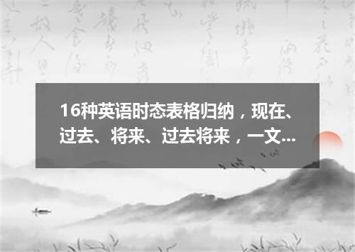 16种英语时态表格归纳,现在、过去、将来、过去将来,一文全读懂!