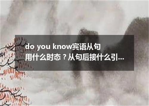 do you know宾语从句用什么时态?从句后接什么引导词?