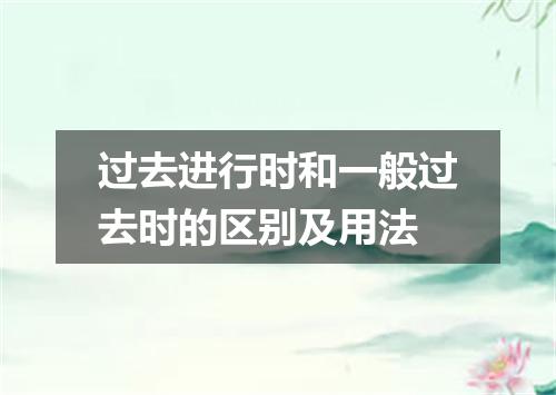 过去进行时和一般过去时的区别及用法
