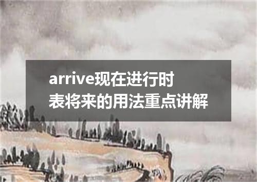arrive现在进行时表将来的用法重点讲解