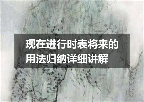 现在进行时表将来的用法归纳详细讲解