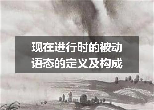 现在进行时的被动语态的定义及构成