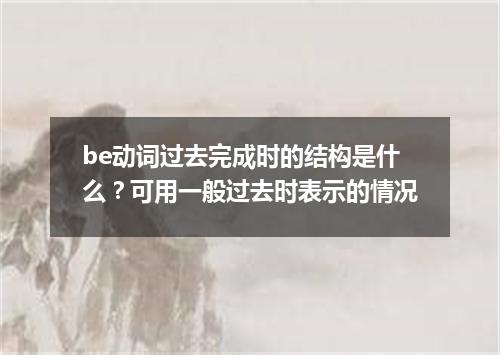 be动词过去完成时的结构是什么?可用一般过去时表示的情况