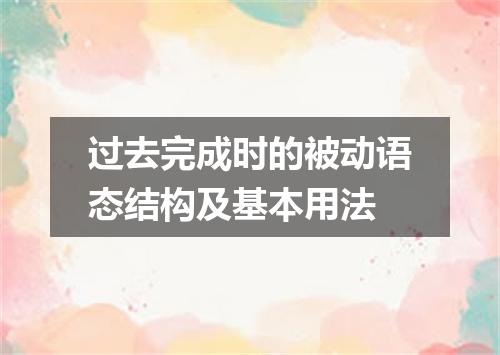 过去完成时的被动语态结构及基本用法