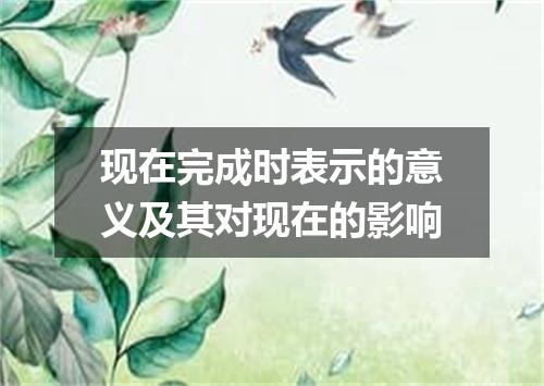 现在完成时表示的意义及其对现在的影响