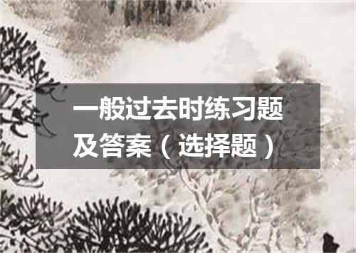 一般过去时练习题及答案(选择题)