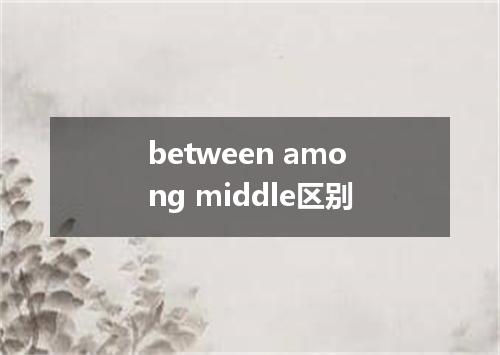 between among middle区别