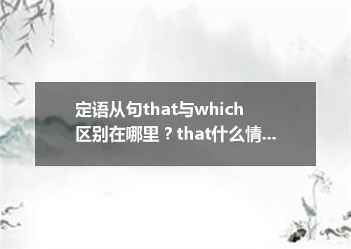 定语从句that与which 区别在哪里?that什么情况不能用?
