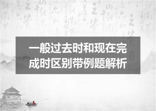 一般过去时和现在完成时区别带例题解析