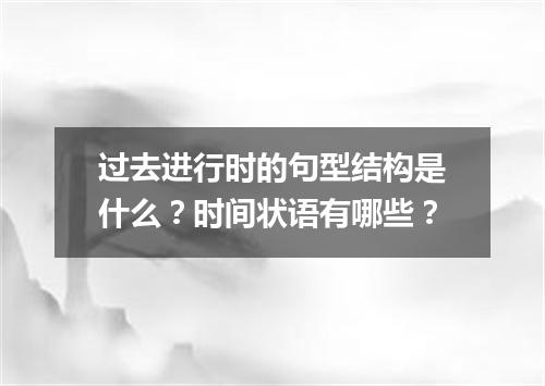 过去进行时的句型结构是什么?时间状语有哪些?