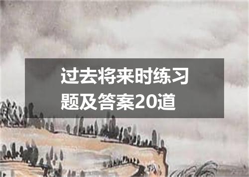 过去将来时练习题及答案20道